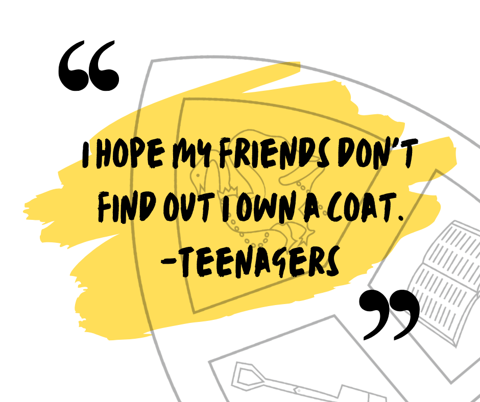 I hope my friends don't find out I own a coat. -Teenagers I hope my friends don't find out I own a coat. -Teenagers